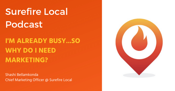 Surefire Local Podcast: I’m Already Busy…So Why Do I Need Marketing?