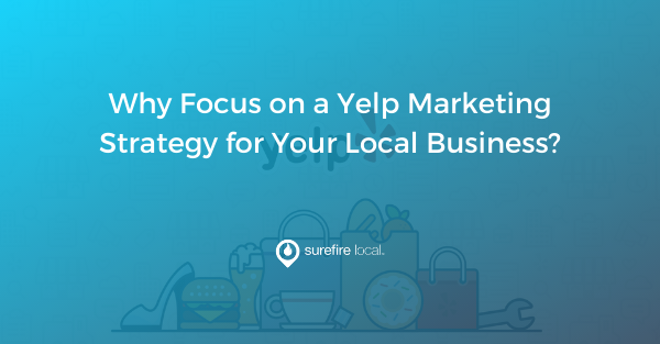 Why Focus on a Yelp Marketing Strategy for Your Local Business?