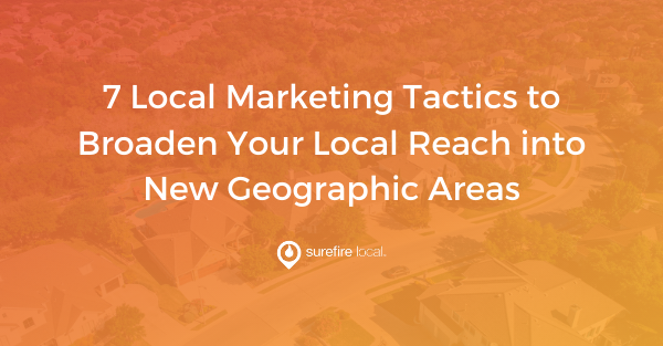 7 Local Marketing Tactics to Broaden Your Local Reach Into New Geographic Areas