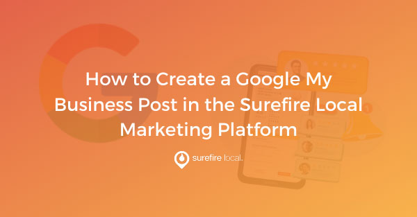 How to Create a Google My Business Post in the Surefire Local Marketing Platform How to Create a Google My Business Post in the Surefire Local Marketing Platform