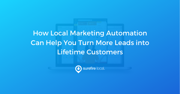How Local Marketing Automation Can Help You Turn More Leads into Lifetime Customers