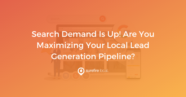 Search Demand Is Up! Are You Maximizing Your Local Lead Generation Pipeline