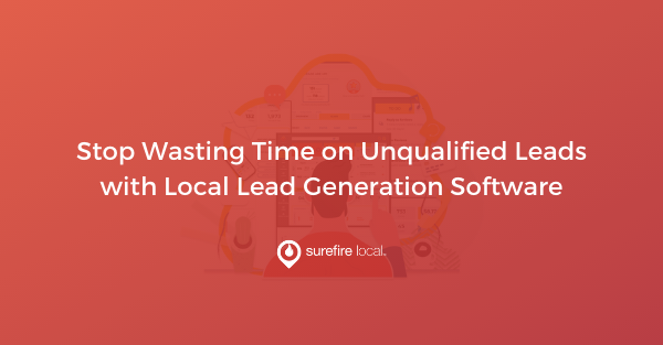 Stop Wasting Time on Unqualified Leads with Local Lead Generation Software