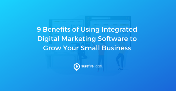 9 Benefits of Using Integrated Digital Marketing Software to Grow Your Small Business