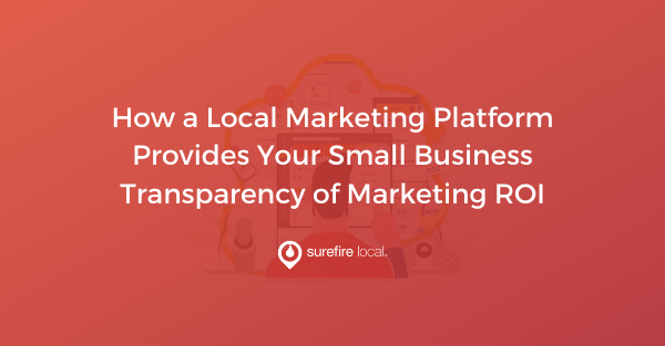 How a Local Marketing Platform Provides Your Small Business Transparency of Marketing ROI