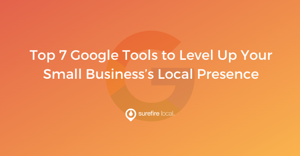 Top 7 Google Tools to Level Up Your Small Business’s Local Presence Top 7 Google Tools to Level Up Your Small Business’s Local Presence