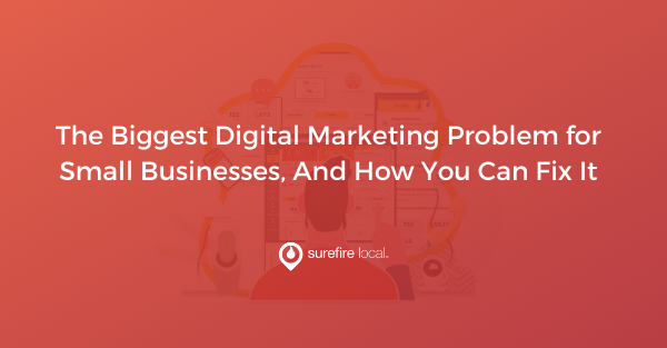 The Biggest Digital Marketing Problem for Small Businesses, And How You Can Fix It The Biggest Digital Marketing Problem for Small Businesses, And How You Can Fix It