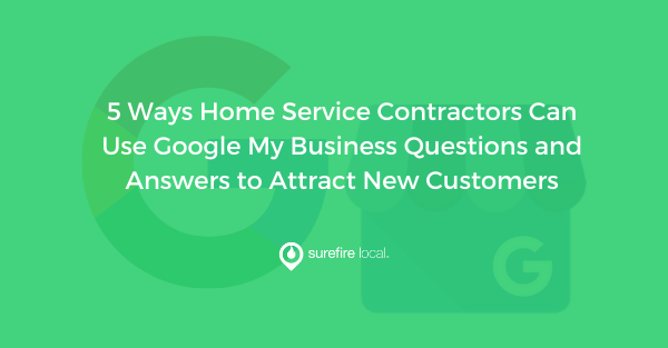 5 Ways Home Service Contractors Can Use Google My Business Questions and Answers to Attract New Customers