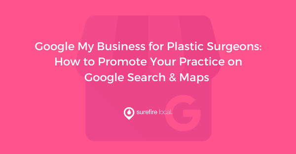 Google My Business for Plastic Surgeons How to Promote Your Practice on Google Search & Maps