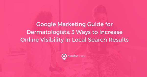 Google Marketing Guide for Dermatologists 3 Ways to Increase Online Visibility in Local Search Results