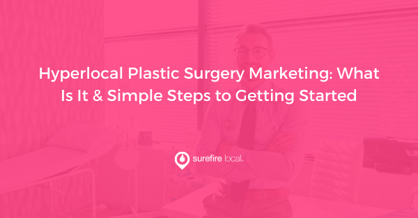 Hyperlocal Plastic Surgery Marketing What Is It & Simple Steps to Getting Started