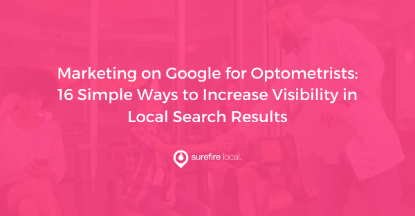 Marketing on Google for Optometrists 16 Simple Ways to Increase Visibility in Local Search Results