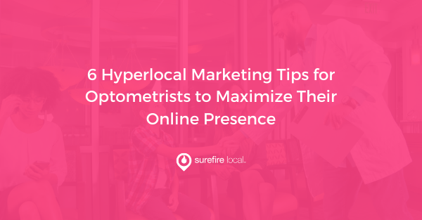 6 Hyperlocal Marketing Tips for Optometrists to Maximize Their Online Presence