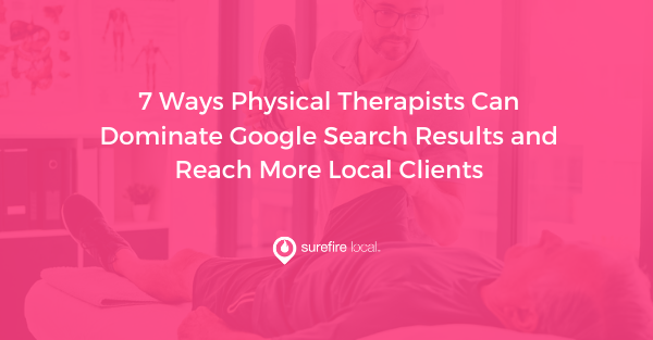 7 Ways Physical Therapists Can Dominate Google Search Results and Reach More Local Clients