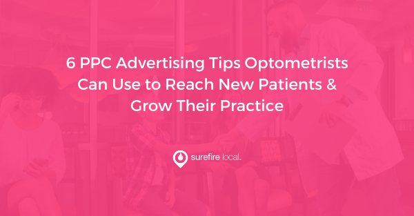 6 PPC Advertising Tips Optometrists Can Use to Reach New Patients & Grow Their Practice