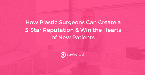 How Plastic Surgeons Can Create a 5-Star Reputation & Win the Hearts of New Patients