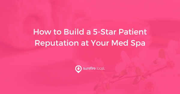 How to Build a 5-Star Patient Reputation at Your Med Spa