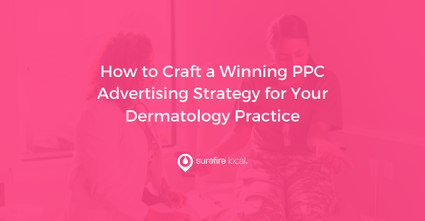 How to Craft a Winning PPC Advertising Strategy for Your Dermatology Practice