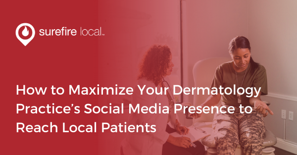 How to Maximize Your Dermatology Practice’s Social Media Presence to Reach Local Patients