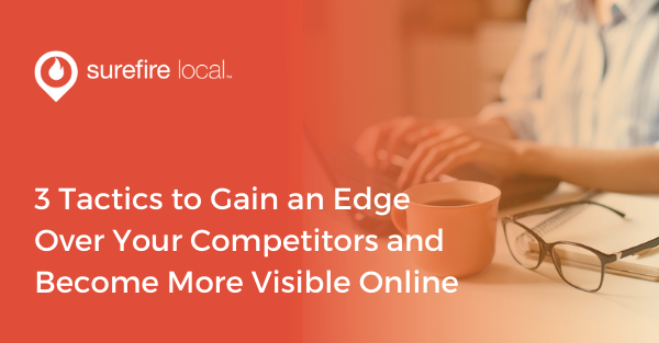 3 Tactics to Gain an Edge Over Your Competitors and Become More Visible Online