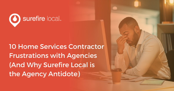 10 Home Services Contractor Frustrations with Agencies (And Why Surefire Local is the Agency Antidote)