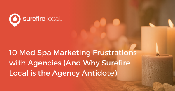 10 Med Spa Marketing Frustrations with Agencies (And Why Surefire Local is the Agency Antidote)