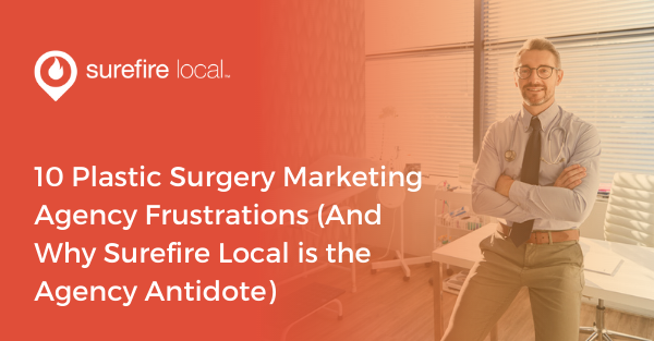 10 Plastic Surgery Marketing Agency Frustrations (And Why Surefire Local is the Agency Antidote)