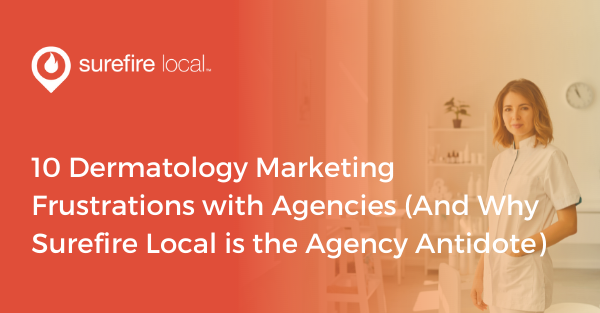 10 Dermatology Marketing Frustrations with Agencies (And Why Surefire Local is the Agency Antidote)