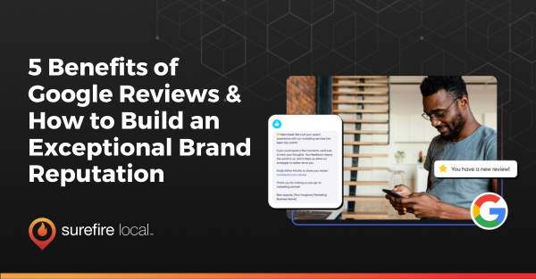 5 Benefits of Google Reviews & How to Build an Exceptional Brand Reputation
