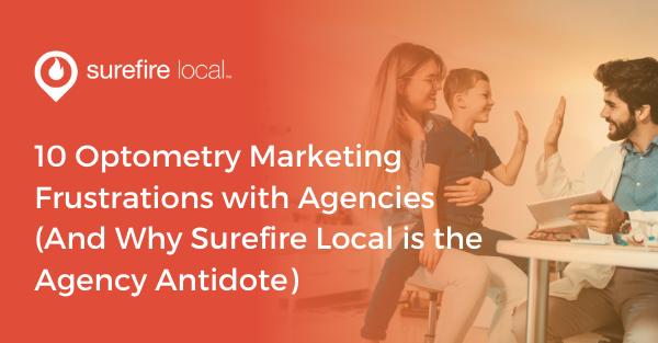 10 Optometry Marketing Frustrations with Agencies (And Why Surefire Local is the Agency Antidote)