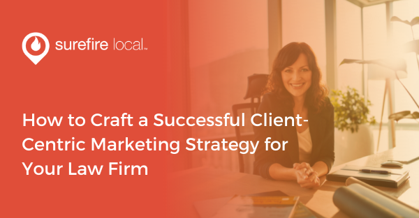 How to Craft a Successful Client-Centric Marketing Strategy for Your Law Firm