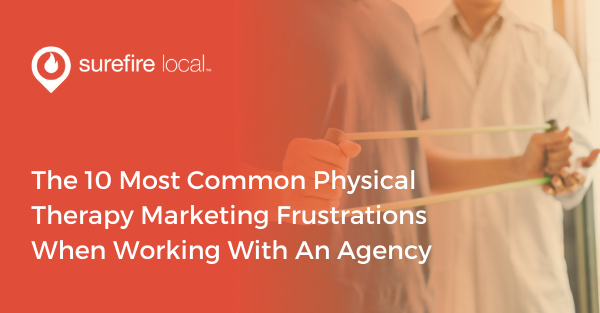 The 10 Most Common Physical Therapy Marketing Frustrations When Working With An Agency