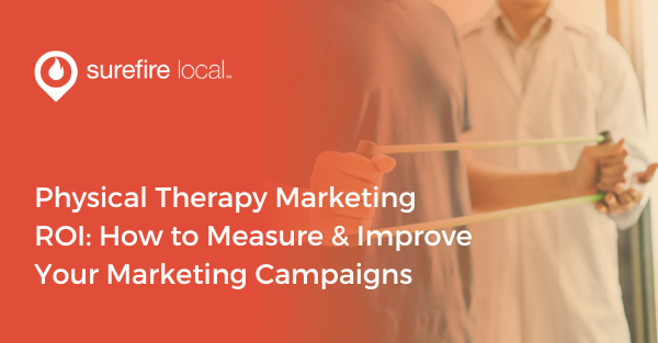 Physical Therapy Marketing ROI: How to Measure & Improve Your Marketing Campaigns