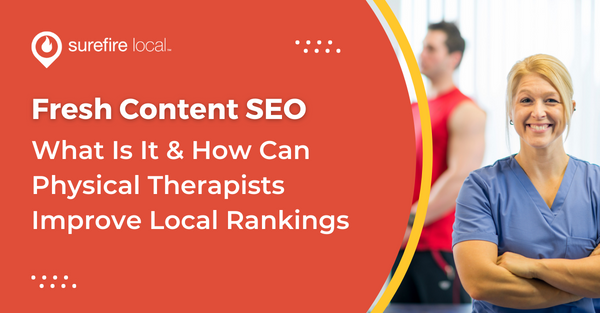 Fresh Content SEO: What Is It & How Can Physical Therapists Improve Local Rankings