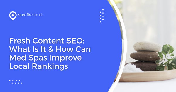 Fresh Content SEO: What Is It & How Can Med Spas Improve Local Rankings