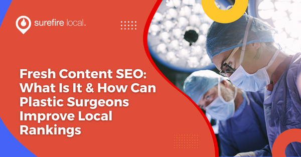 Fresh Content SEO: What Is It & How Can Plastic Surgeons Improve Local Rankings