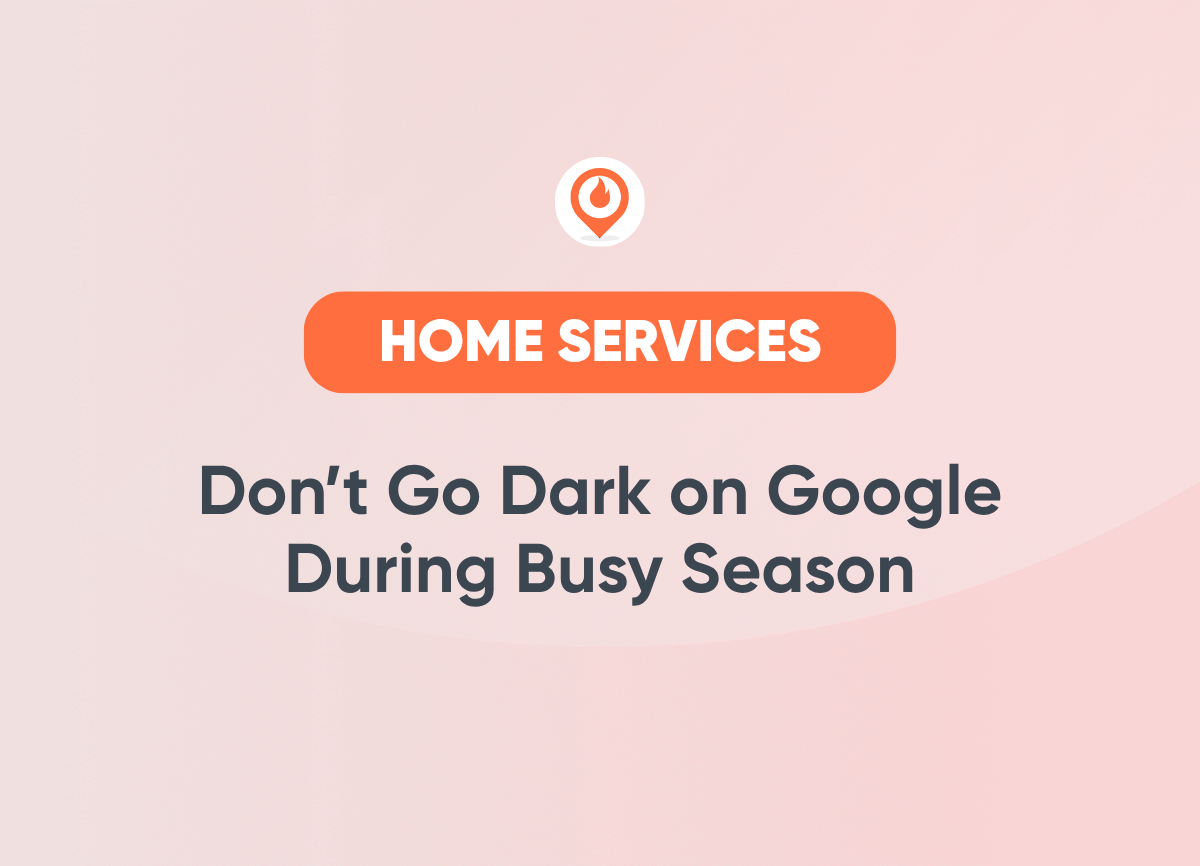 Don’t Go Dark on Google During Busy Season Home Services Marketing
